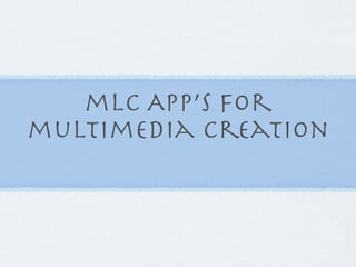 mlc App’s for
multimedia creation
 