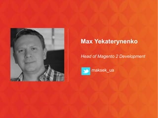 Max Yekaterynenko
Head of Magento 2 Development
maksek_ua
 