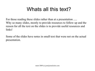 Whats all this text? For those reading these slides rather than at a presentation .....  Why so many slides, mostly to provide resources to follow up and the reason for all the text on the slides is to provide useful resources and links! Some of the slides have notes in small text that were not on the actual presentation. 