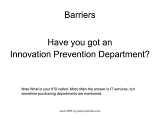 Barriers Have you got an Innovation Prevention Department? Note What is your IPD called. Most often the answer is IT services, but sometime purchasing departments are mentioned. 