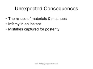 Unexpected Consequences The re-use of materials & mashups Infamy in an instant Mistakes captured for posterity 