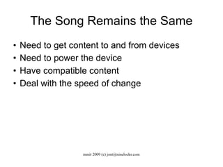 The Song Remains the Same Need to get content to and from devices Need to power the device Have compatible content Deal with the speed of change 