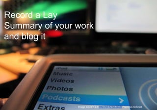 Record a Lay
Summary of your work
and blog it
Image CC BY 2.0 http://bit.ly/1xLqbJB Francois Schnell
 