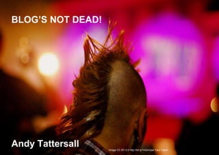 Image © CC BY Hey tiffany
http://bit.ly/1ROwvvOImage CC BY 2.0 http://bit.ly/1hQmQae Taro Taylor
BLOG’S NOT DEAD!
Andy Tattersall
 