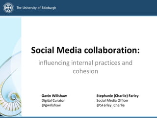 Social Media collaboration:
influencing internal practices and
cohesion
Gavin Willshaw Stephanie (Charlie) Farley
Digital Curator Social Media Officer
@gwillshaw @SFarley_Charlie
 