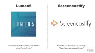 Lumen5 Screencastify
Turns text-based content into videos
https://lumen5.com/
Records screencasts for sharing
https://www.screencastify.com/
 