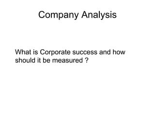 Company Analysis
What is Corporate success and how
should it be measured ?
 