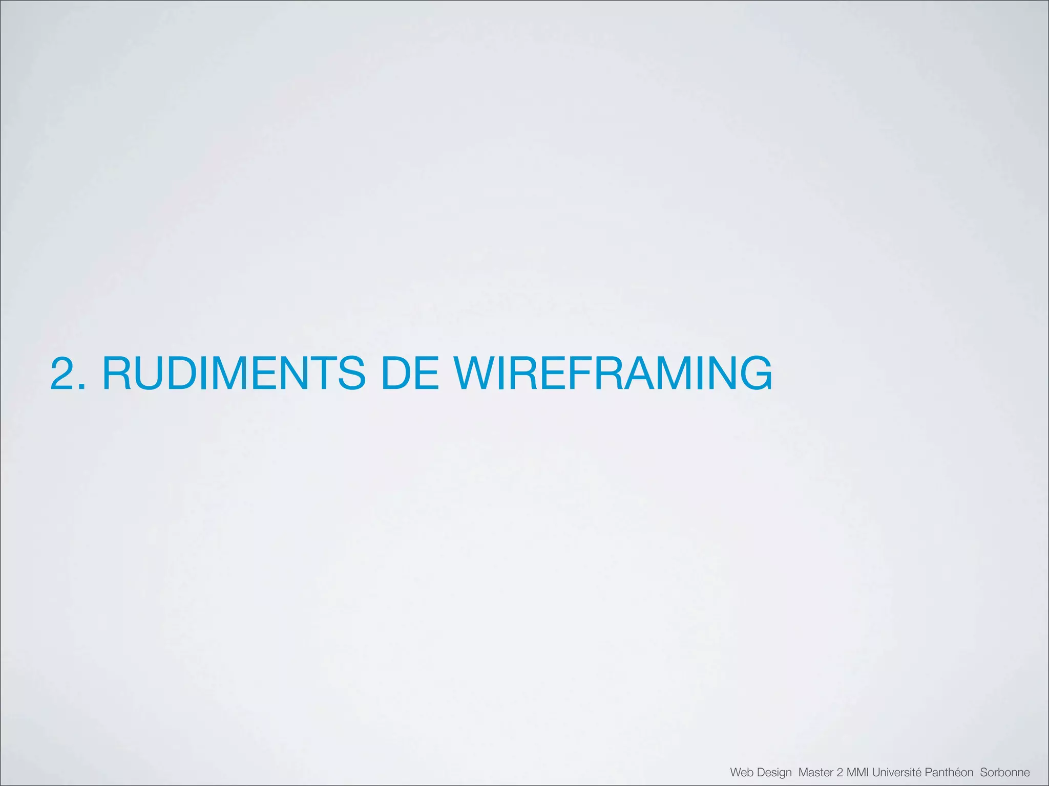 2. RUDIMENTS DE WIREFRAMING




                         Web Design Master 2 MMI Université Panthéon Sorbonne
 