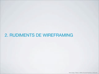 2. RUDIMENTS DE WIREFRAMING




                         Web Design Master 2 MMI Université Panthéon Sorbonne
 