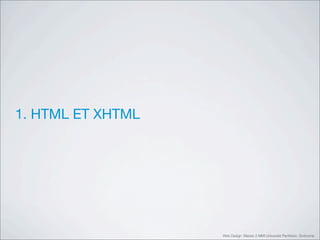 1. HTML ET XHTML




                   Web Design Master 2 MMI Université Panthéon Sorbonne
 