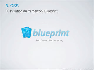 3. CSS
H. Initiation au framework Blueprint




                     http://www.blueprintcss.org




                                               Web Design Master 2 MMI Université Paris 1 Panthéon Sorbonne
 