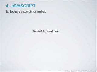 4. JAVASCRIPT
E. Boucles conditionnelles




                 Boucle if, if …else et case




                                               Web Design Master 2 MMI Université Paris 1 Panthéon Sorbonne
 