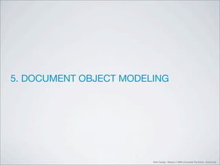 5. DOCUMENT OBJECT MODELING




                        Web Design Master 2 MMI Université Panthéon Sorbonne
 