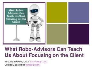 +
What Robo-Advisors Can Teach
Us About Focusing on the Client
By Craig Iskowitz, CEO, Ezra Group, LLC
Originally posted on wmtoday.com
 