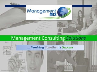 Management Consulting Solutions
                  … Working Together is Success




Management Mix®                                   1
 