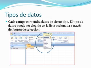 Tipos de datos
 Cada campo contendrá datos de cierto tipo. El tipo de

datos puede ser elegido en la lista accionada a través
del botón de selección

 