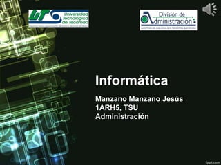 Informática
Manzano Manzano Jesús
1ARH5, TSU
Administración

 