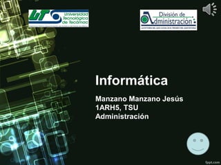 Informática
Manzano Manzano Jesús
1ARH5, TSU
Administración

 