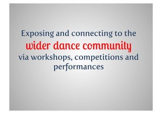 Exposing and connecting to the
 wider dance community
via workshops, competitions and
         performances
 