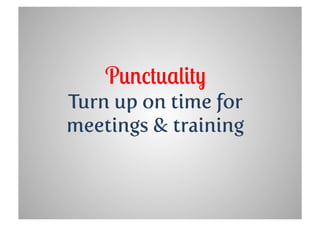 Punctuality
Turn up on time for
meetings & training
 