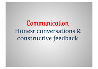 Communication
Honest conversations &
constructive feedback
 