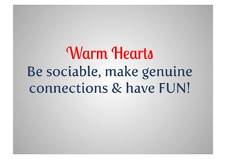 Warm Hearts
Be sociable, make genuine
connections & have FUN!
 