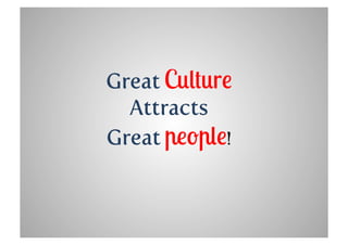 Great Culture
  Attracts
Great people!
 