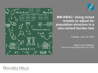 MM-KBAC: Using mixed
models to adjust for
population structure in a
rare-variant burden test
Tuesday, June 10, 2014
Greta Linse Peterson
Director of Product Management and Quality
 