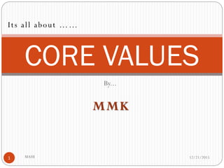 By...
MMK
12/21/2015MAHI1
CORE VALUES
Its all about ……
 