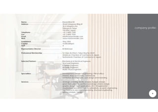 Name:...........................................................................MasterMind KK
Address:........................................................................World Udagawa Bldg 6F
                                                                                    36-6 Udagwa-cho
                                                                                    Shibuya-ku Tokyo                                                   company profile:
                                                                                    150-0042 Japan.
Telephone:....................................................................+81 3 6855 7200
Fax:................................................................................+81 3 6855 7030
Email:.............................................................................info@mastermindkk.com
Web: .............................................................................www.mastermindkk.com
Established:...................................................................May 2003
Capital:.........................................................................10,000,000yen
Staff:...............................................................................8
Representative Director:.............................................M.Molenaar

Professional Membership:..........................................1st Class Architect, Tokyo Reg No.35241.
                                                                  American Chamber of Commerce in Japan.
                                                                  Netherlands Chamber of Commerce in Japan.

Selected Partners:.......................................................Mechanical & Electrical Engineers,
                                                                         Structural Engineers,
                                                                         IT System Engineers,
                                                                         Acoustic Engineers,
                                                                         Audio Visual Engineers.

Specialities:..................................................................Development /design / engineering / PM of office
                                                                               interiors, shop, restaurants, commercial,
                                                                               residential developments, web design annd branding.

Services:........................................................................Strategic planning, facility analysis, budget analysis,
                                                                                 green field planning, architectural design, interior design,
                                                                                 graphic design, CAD applications, 2D / 3D application
                                                                                 visualizations and presentations, animations, acoustic engineering,
                                                                                 mechanical & electrical engineering, structural engineering,
                                                                                 lighting analysis / design.
 