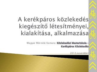 Magyar Mérnöki Kamara: Közlekedési Mesteriskola –
                          Kerékpáros Közlekedés

                                  2012.november
 