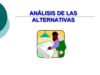 ANÁLISIS DE LASANÁLISIS DE LAS
ALTERNATIVASALTERNATIVAS
 