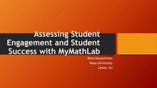 Assessing Student
Engagement and Student
Success with MyMathLab
Reva Narasimhan
Kean University
Union, NJ
 