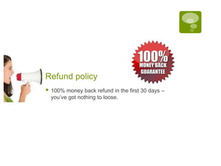 Refund policy
   100% money back refund in the first 30 days –
    you’ve got nothing to loose.
 