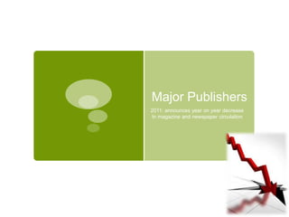 Major Publishers
2011: announces year on year decrease
In magazine and newspaper circulation
 