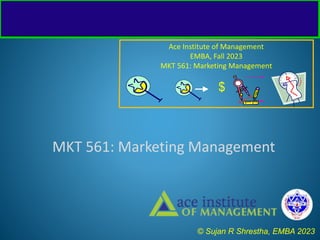 Ace Institute of Management
EMBA, Fall 2023
MKT 561: Marketing Management
$
MKT 561: Marketing Management
© Sujan R Shrestha, EMBA 2023
 