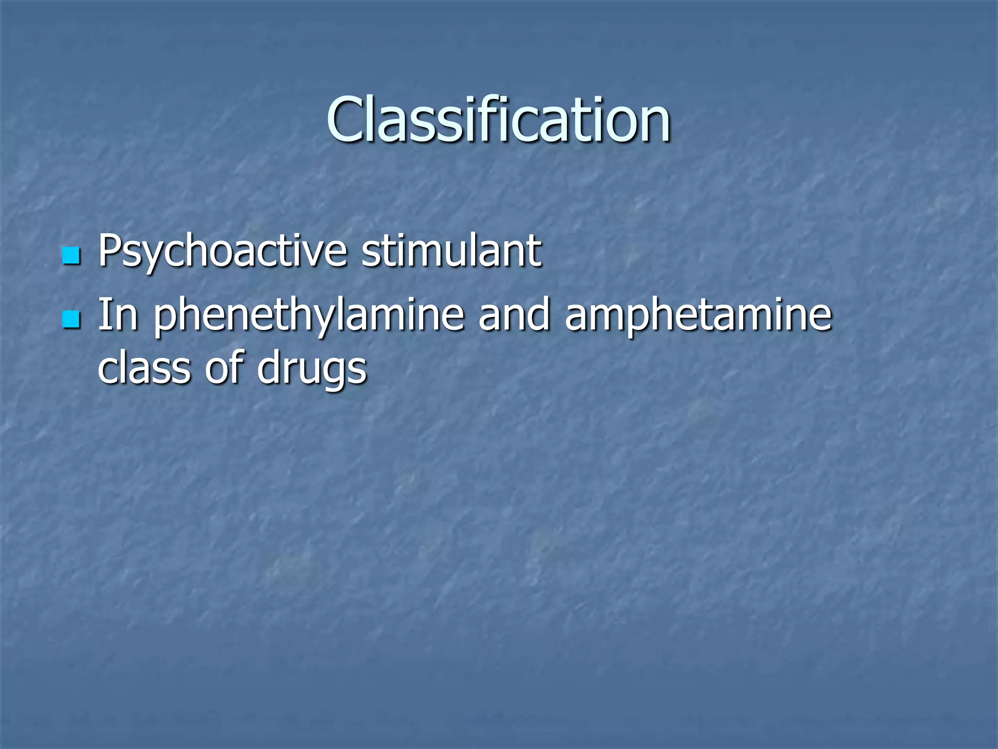 Classification
 Psychoactive stimulant
 In phenethylamine and amphetamine
class of drugs
 