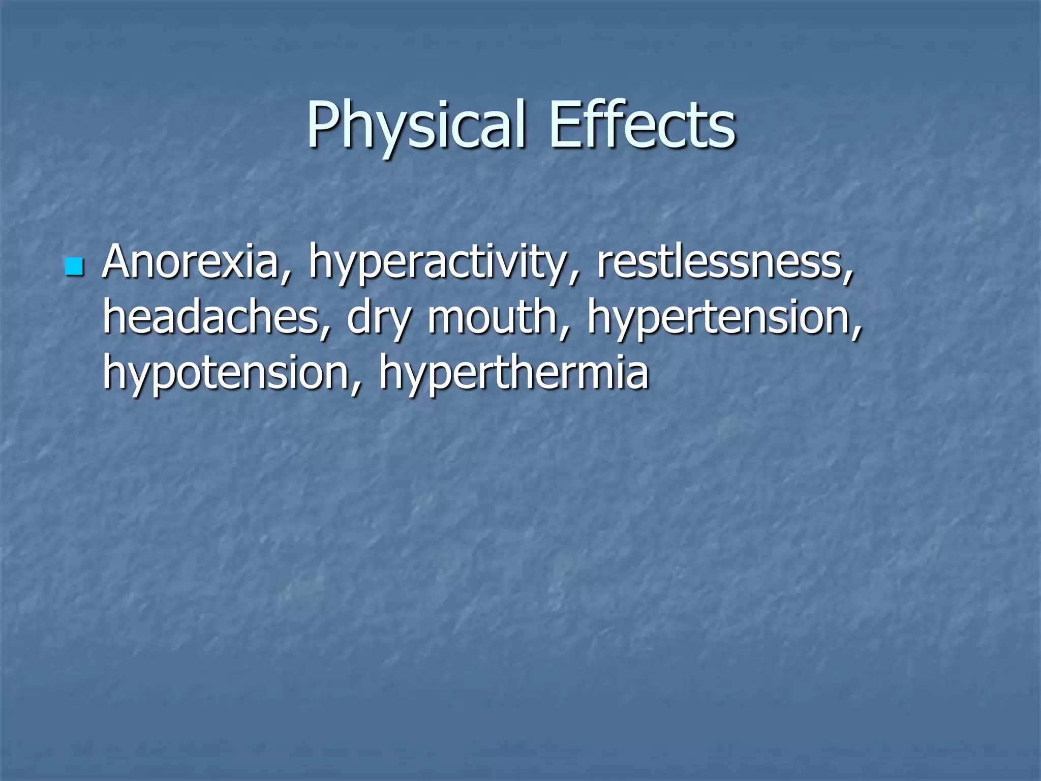 Physical Effects
 Anorexia, hyperactivity, restlessness,
headaches, dry mouth, hypertension,
hypotension, hyperthermia
 