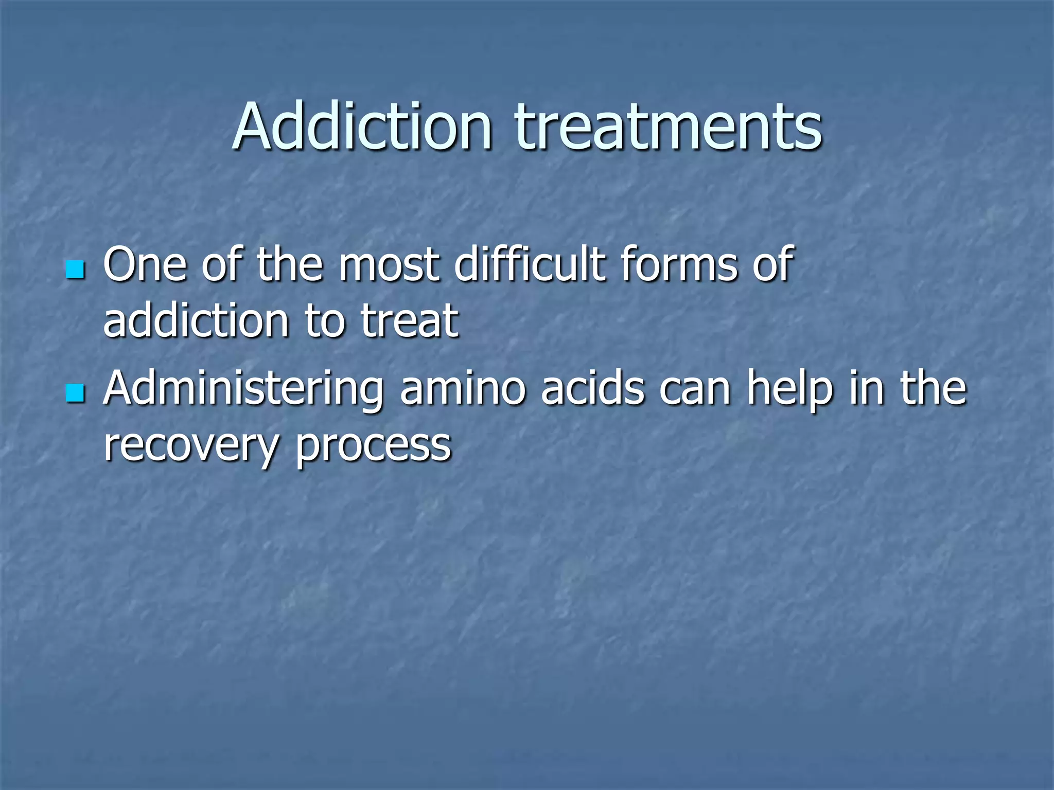 Addiction treatments
 One of the most difficult forms of
addiction to treat
 Administering amino acids can help in the
recovery process
 