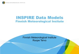 INSPIRE Data Models
Finnish Meteorological Insitute
Finnish Meteorological Institute
Roope Tervo
 