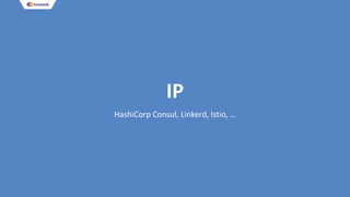 IP
HashiCorp Consul, Linkerd, Istio, …
 