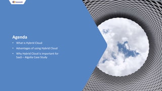 Agenda
• What is Hybrid Cloud
• Advantages of using Hybrid Cloud
• Why Hybrid Cloud is important for
SaaS – Algolia Case Study
 