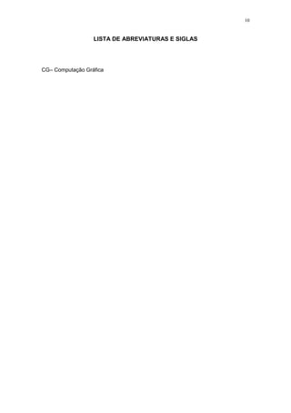 10

LISTA DE ABREVIATURAS E SIGLAS

CG– Computação Gráfica

 