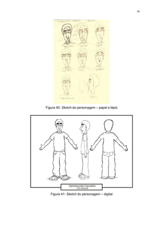 86

Figura 40: Sketch do personagem – papel e lápis

Figura 41: Sketch do personagem – digital

 