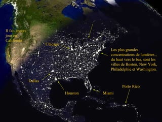 Les plus grandes concentrations de lumières , du haut vers le bas, sont les villes de Boston, New York, Philadelphie et Washington. Miami Houston Dallas Chicago Il fait encore jour en Californie Porto Rico 