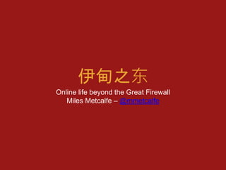 伊甸之东 
Online life beyond the Great Firewall 
Miles Metcalfe – @mmetcalfe 
 