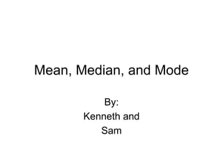 Mean, Median, and Mode
By:
Kenneth and
Sam