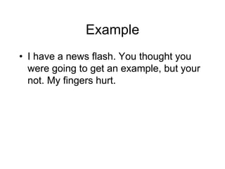 Example
• I have a news flash. You thought you
were going to get an example, but your
not. My fingers hurt.