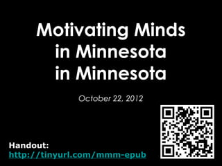 Motivating Minds
      in Minnesota
             October 22, 2012




Handout:
http://tinyurl.com/mmm-epub
 