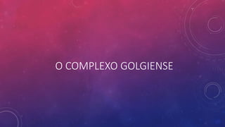 O COMPLEXO GOLGIENSE
 